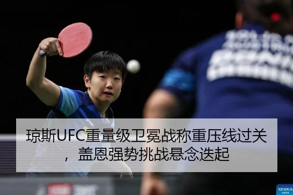 琼斯UFC重量级卫冕战称重压线过关，盖恩强势挑战悬念迭起（Kaiyuan）